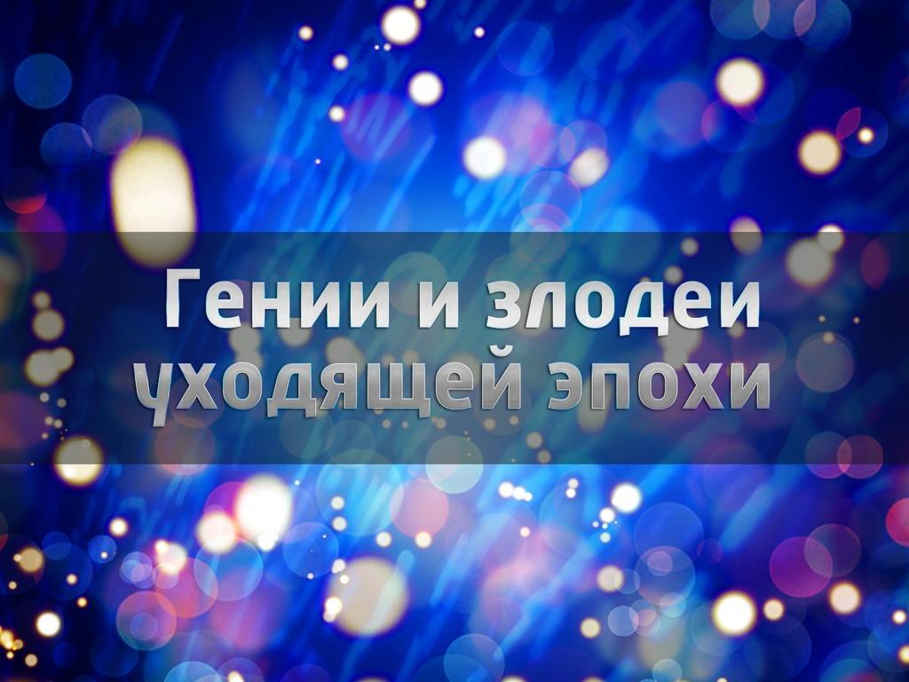 Гении и злодеи уходящей эпохи (genii-i-zlodei-uhodjaschej-epohi) Документальный сериал