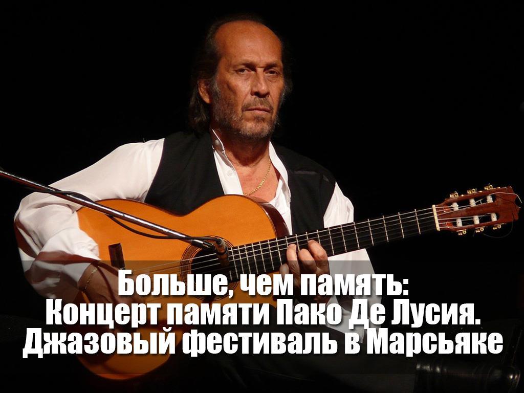 Больше, чем память: Концерт памяти Пако Де Лусия. Джазовый фестиваль в Марсьяке (bolshe-chem-pamjat-kontsert-pamjati-pako-de-lusija-dzhazovyj-festival-v-marsjake) Музыка