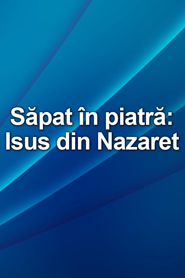 Săpat în piatră: Isus din Nazaret (spat-n-piatr-isus-din-nazaret) Документальный фильм