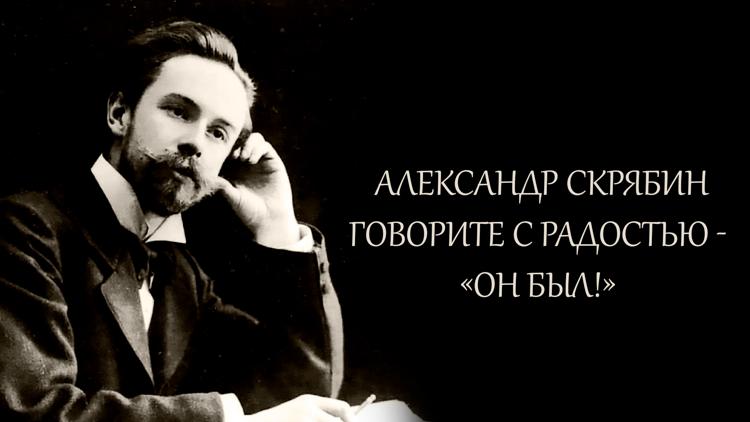 Постер Александр Скрябин. Говорите с радостью - «он был!»