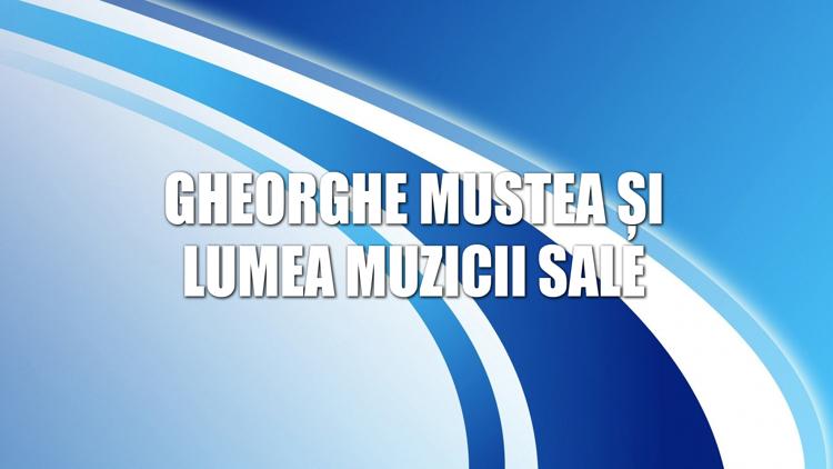 Постер Gheorghe Mustea și lumea muzicii sale