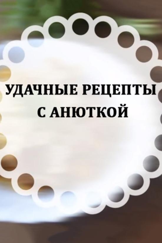 Удачные рецепты с Анюткой (udachnye-retsepty-s-anjutkoj) Досуг, хобби