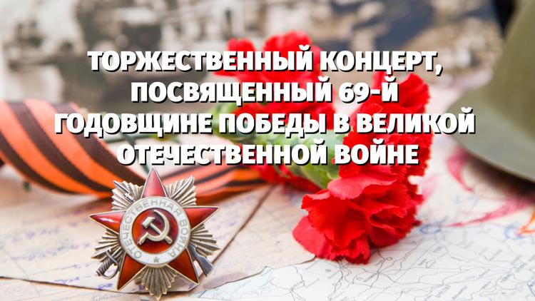 Постер Торжественный концерт, посвященный 69-й годовщине Победы в Великой Отечественной войне