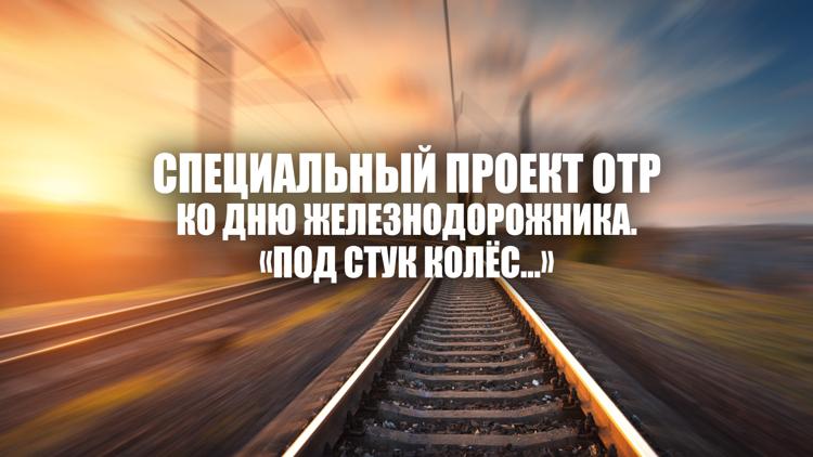 Постер Специальный проект ОТР ко Дню железнодорожника. «Под стук колёс…»