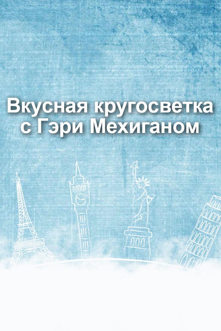 Вкусная кругосветка с Гэри Мехиганом (vkusnaja-krugosvetka-s-geri-mehiganom) Документальный сериал