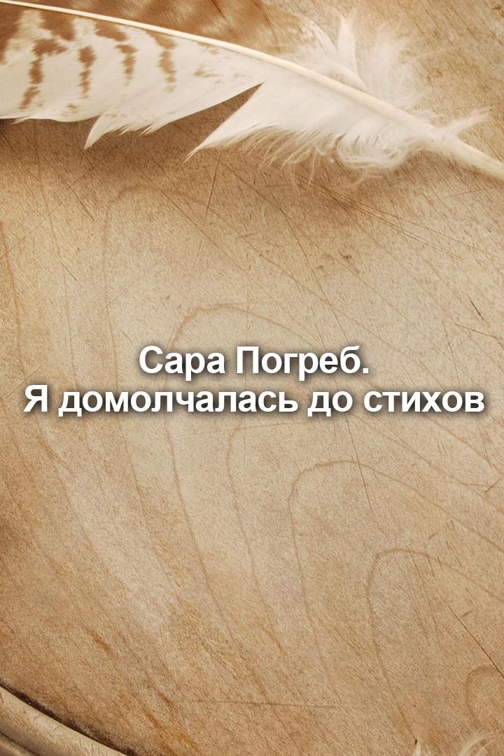 Сара Погреб. Я домолчалась до стихов (sara-pogreb-ja-domolchalas-do-stihov) Документальный фильм