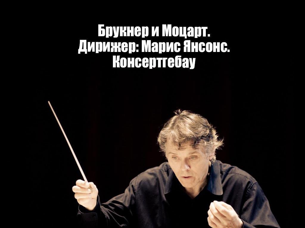Брукнер и Моцарт. Дирижер: Марис Янсонс. Консертгебау (brukner-i-motsart-dirizher-maris-jansons-konsertgebau) Музыка