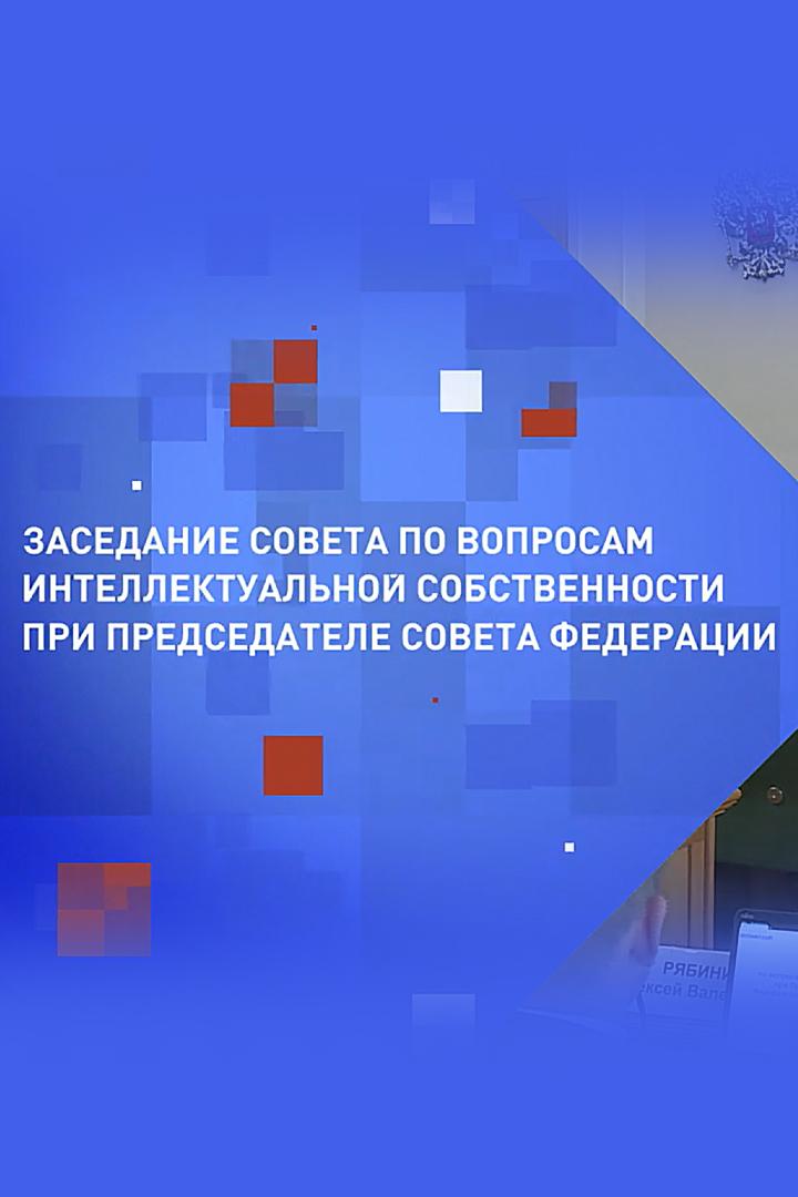 Заседание Совета по вопросам интеллектуальной собственности при председателе Совета Федерации (zasedanie-soveta-po-voprosam-intellektualnoj-sobstvennosti-pri-predsedatele-soveta-federatsii) Другое