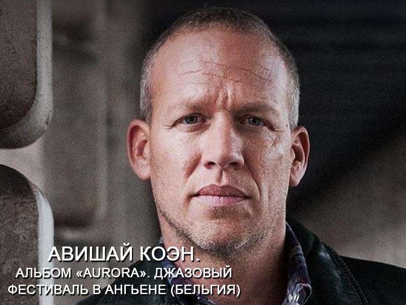 Авишай Коэн. Альбом «Aurora». Джазовый фестиваль в Ангьене (Бельгия) (avishaj-koen-albom-aurora-dzhazovyj-festival-v-angene-belgija) Музыка
