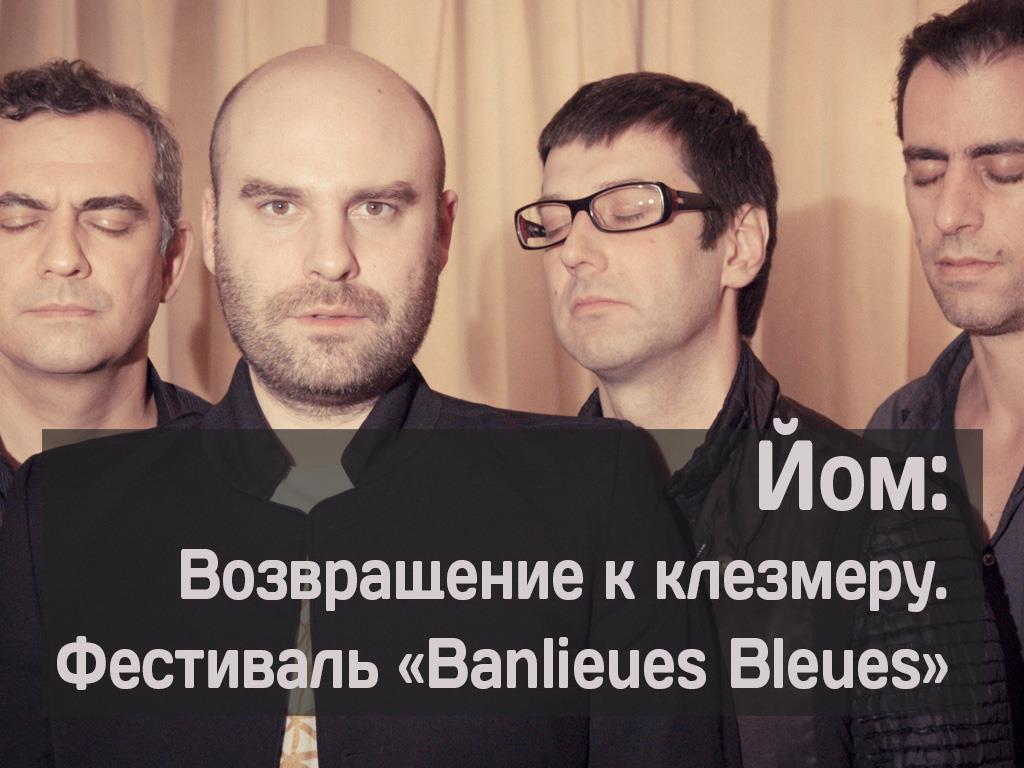Йом: Возвращение к клезмеру. Фестиваль «Banlieues Bleues» (jom-vozvraschenie-k-klezmeru-festival-banlieues-bleues) Музыка
