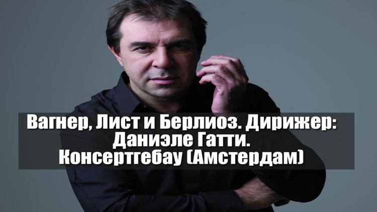 Постер Вагнер, Лист и Берлиоз. Дирижер: Даниэле Гатти. Консертгебау (Амстердам)