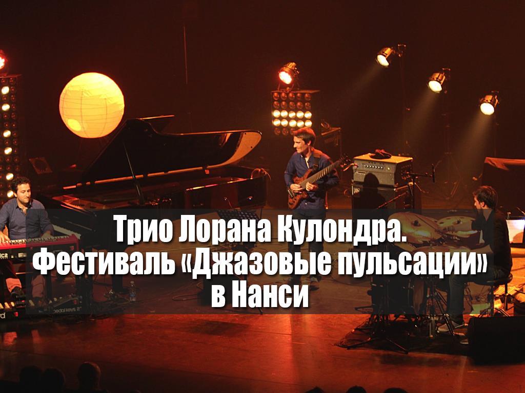 Трио Лорана Кулондра. Фестиваль «Джазовые пульсации» в Нанси (trio-lorana-kulondra-festival-dzhazovye-pulsatsii-v-nansi) Музыка