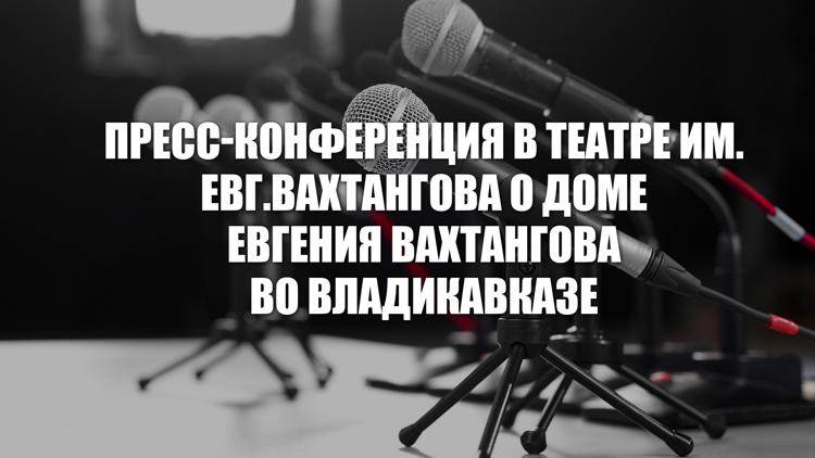 Постер Пресс-конференция в театре им. Евг.Вахтангова о доме Евгения Вахтангова во Владикавказе