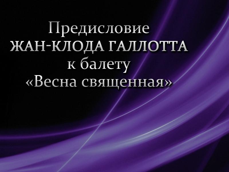 Предисловие Жан-Клода Галлотта к балету «Весна священная» (predislovie-zhan-kloda-gallotta-k-baletu-vesna-svjaschennaja) Балет
