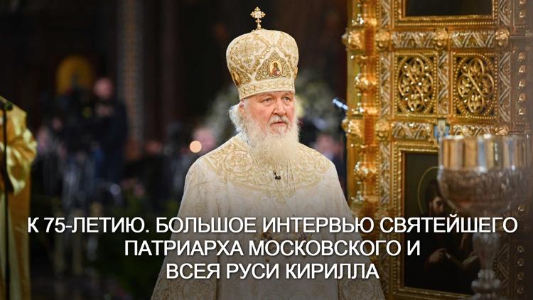 Постер К 75-летию. Большое интервью Святейшего Патриарха Московского и всея Руси Кирилла