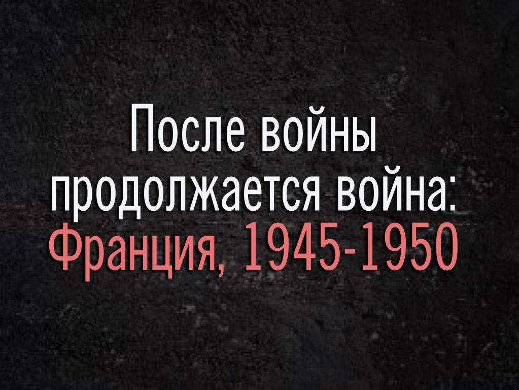 После войны продолжается война: Франция, 1945-1950 (posle-vojny-prodolzhaetsja-vojna-frantsija-1945-1950) Документальный фильм