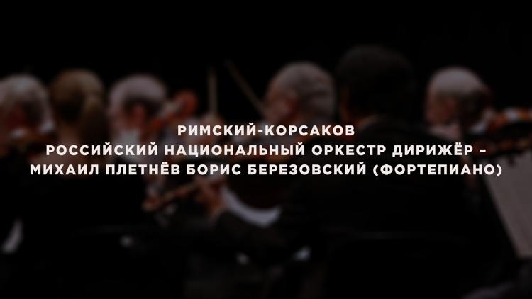 Постер Римский-Корсаков Российский национальный оркестр Дирижёр – Михаил Плетнёв Борис Березовский (фортепиано)