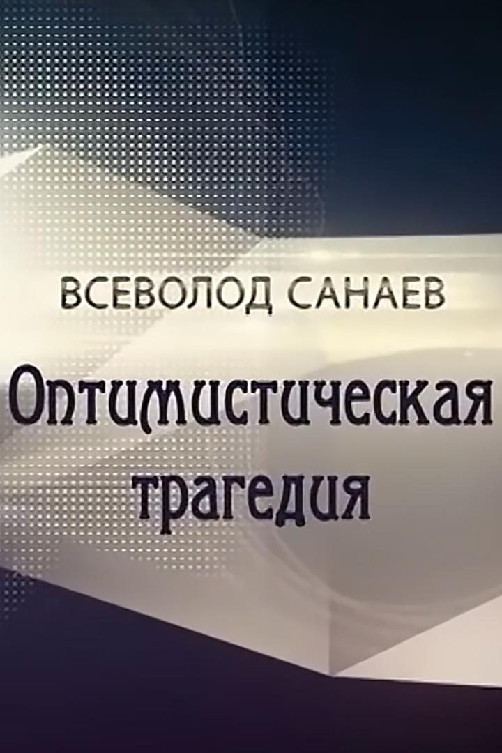 Всеволод Санаев. Оптимистическая трагедия (vsevolod-sanaev-optimisticheskaja-tragedija) Документальный фильм