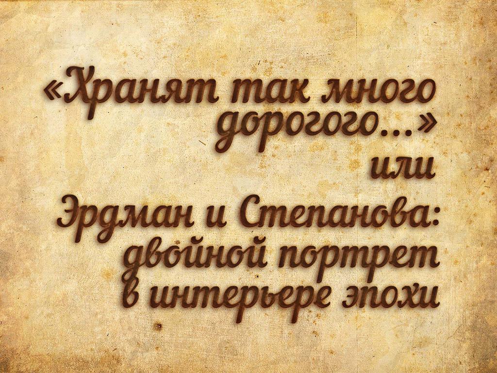«Хранят так много дорогого...» или Эрдман и Степанова: двойной портрет в интерьере эпохи (hranjat-tak-mnogo-dorogogo-ili-erdman-i-stepanova-dvojnoj-portret-v-interere-epohi) Документальный фильм