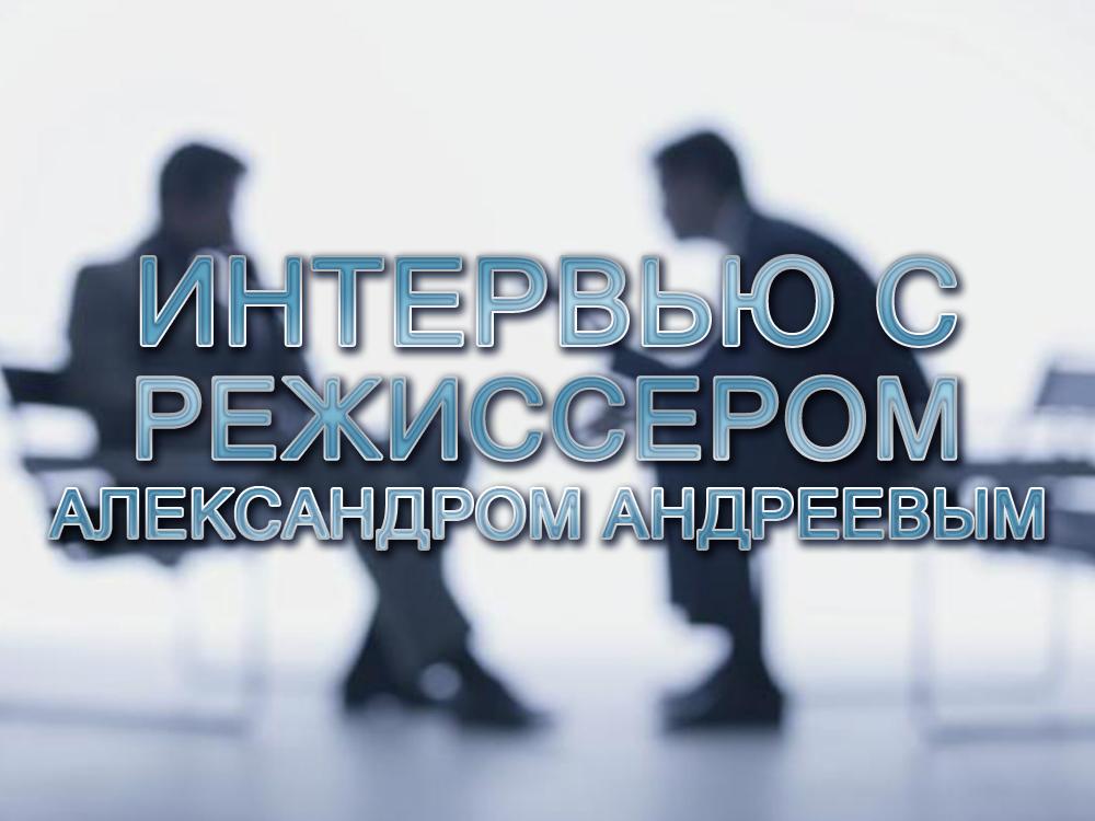 Интервью с режиссером Александром Андреевым (intervju-s-rezhisserom-aleksandrom-andreevym) Ток-шоу