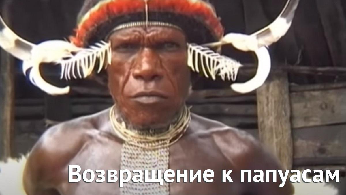 Возвращение к папуасам (vozvraschenie-k-papuasam) Документальный сериал