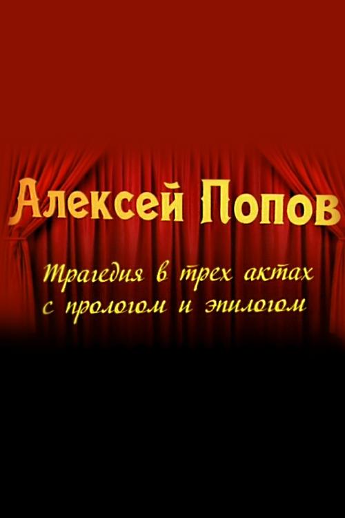 Алексей Попов. Трагедия в трёх актах с прологом и эпилогом (aleksej-popov-tragedija-v-treh-aktah-s-prologom-i-epilogom) Документальный фильм