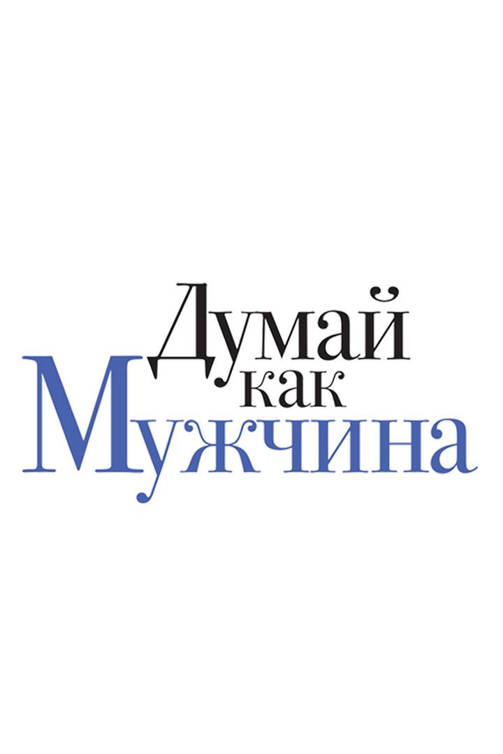 Думай, как мужчина (dumaj-kak-muzhchina) Фильм 2012