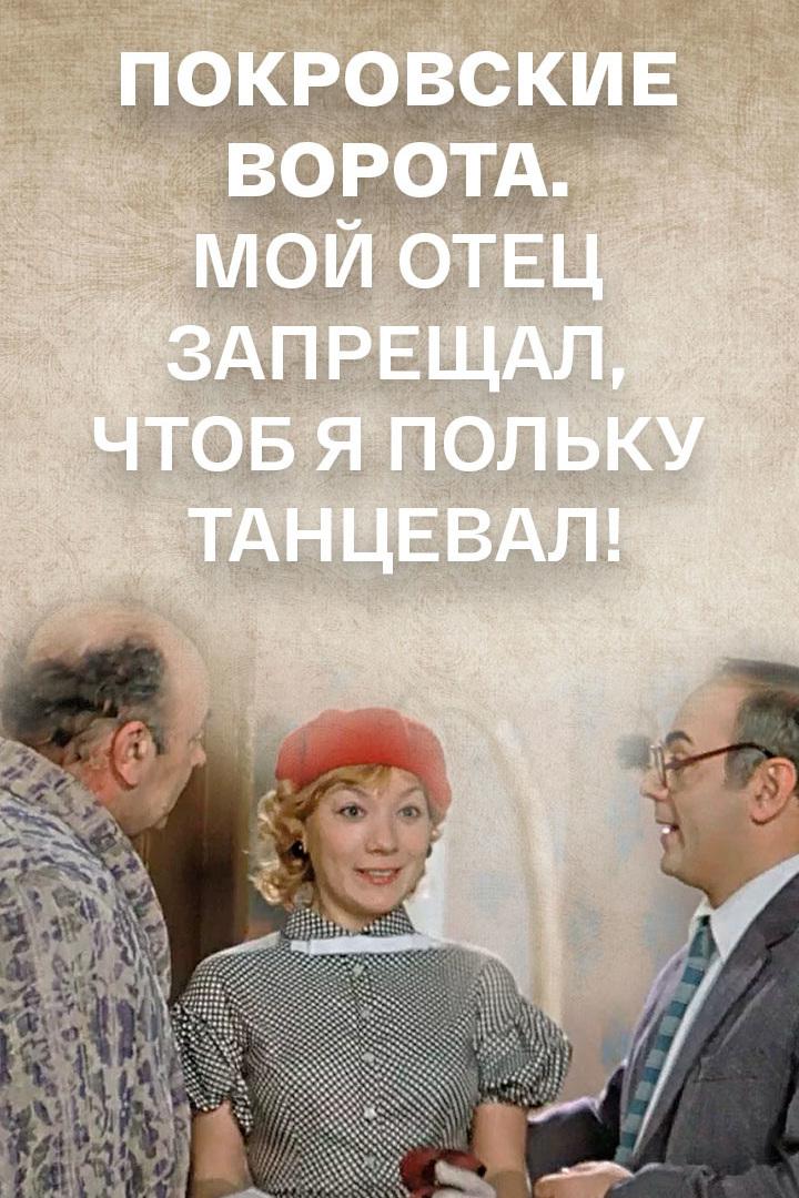 Покровские ворота. Мой отец запрещал, чтоб я польку танцевал! (pokrovskie-vorota-moj-otets-zapreschal-chtob-ja-polku-tantseval) Документальный фильм
