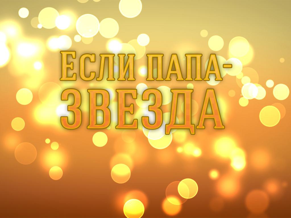 Если папа-звезда (esli-papa-zvezda) Документальный фильм
