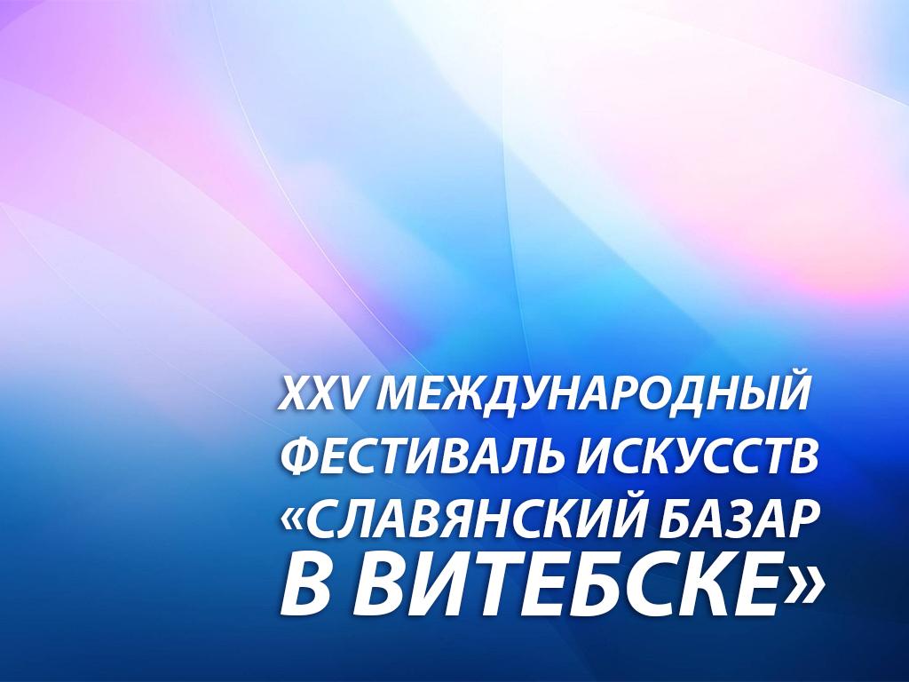 XXV Международный фестиваль искусств «Славянский базар в Витебске» (xxv-mezhdunarodnyj-festival-iskusstv-slavjanskij-bazar-v-vitebske) Досуг, хобби
