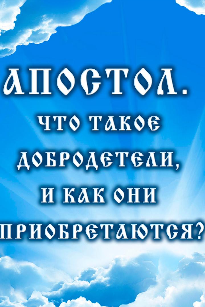 Апостол. Что такое добродетели, и как они приобретаются? (apostol-chto-takoe-dobrodeteli-i-kak-oni-priobretajutsja) Познавательное