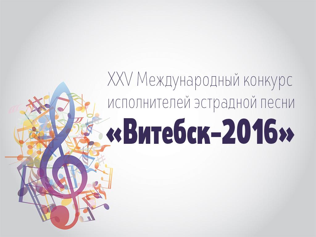 XXV Международный конкурс исполнителей эстрадной песни «Витебск-2016» (xxv-mezhdunarodnyj-konkurs-ispolnitelej-estradnoj-pesni-vitebsk-2016) Музыка
