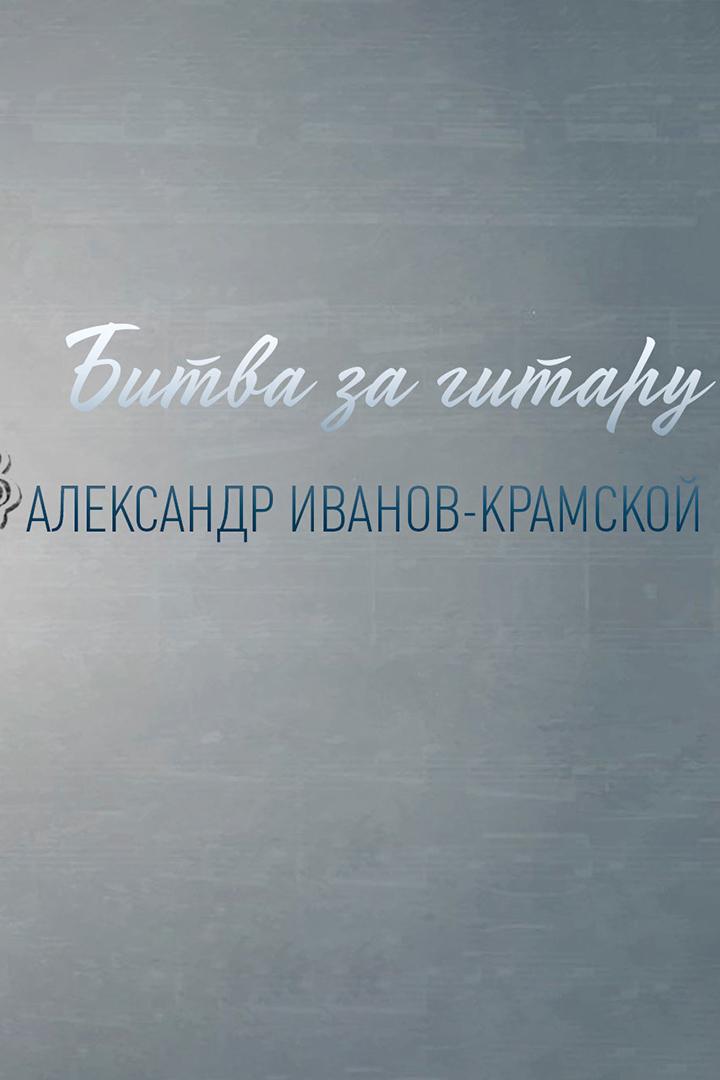 Битва за гитару. Александр Иванов-Крамской (bitva-za-gitaru-aleksandr-ivanov-kramskoj) Документальный фильм