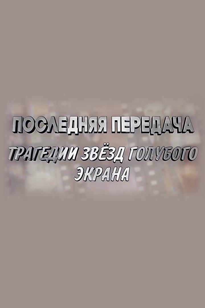 Последняя передача. Трагедии звёзд голубого экрана (poslednjaja-peredacha-tragedii-zvezd-golubogo-ekrana) Документальный фильм
