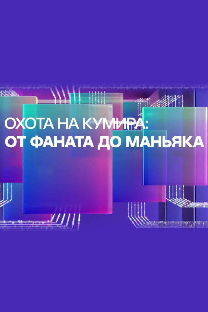 Охота на кумира: от фаната до маньяка (ohota-na-kumira-ot-fanata-do-manjaka) Документальный фильм
