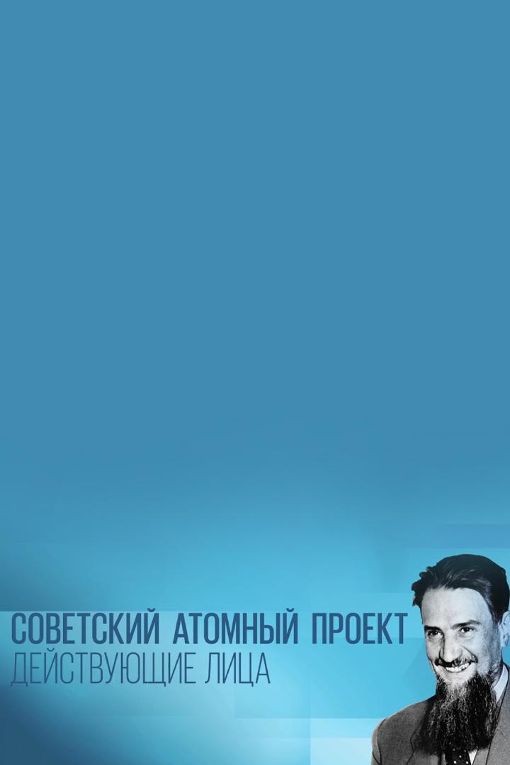 Советский атомный проект. Действующие лица (sovetskij-atomnyj-proekt-dejstvujuschie-litsa) Документальный фильм