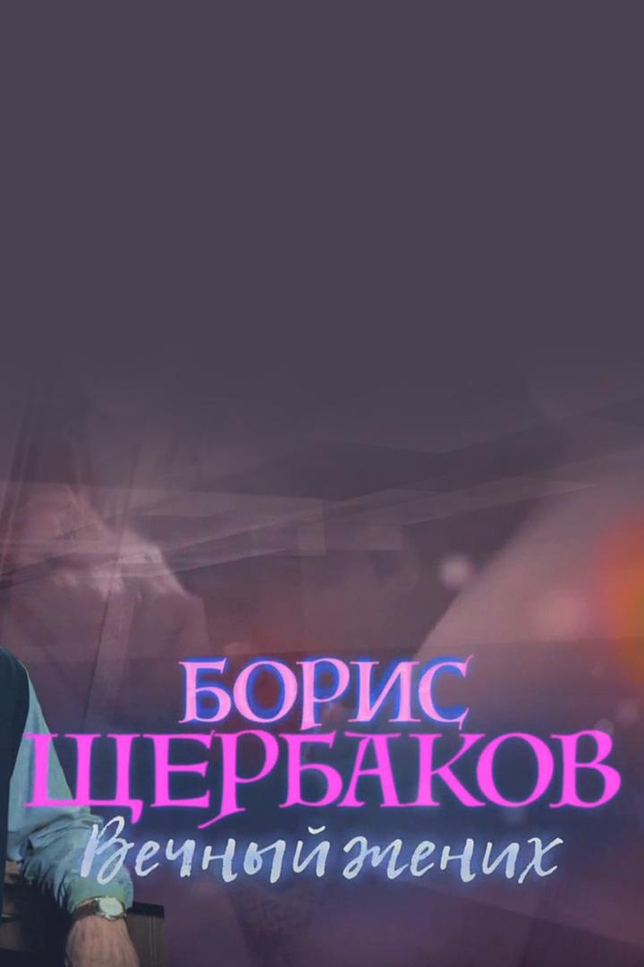 Борис Щербаков. Вечный жених (boris-scherbakov-vechnyj-zhenih) Документальный фильм