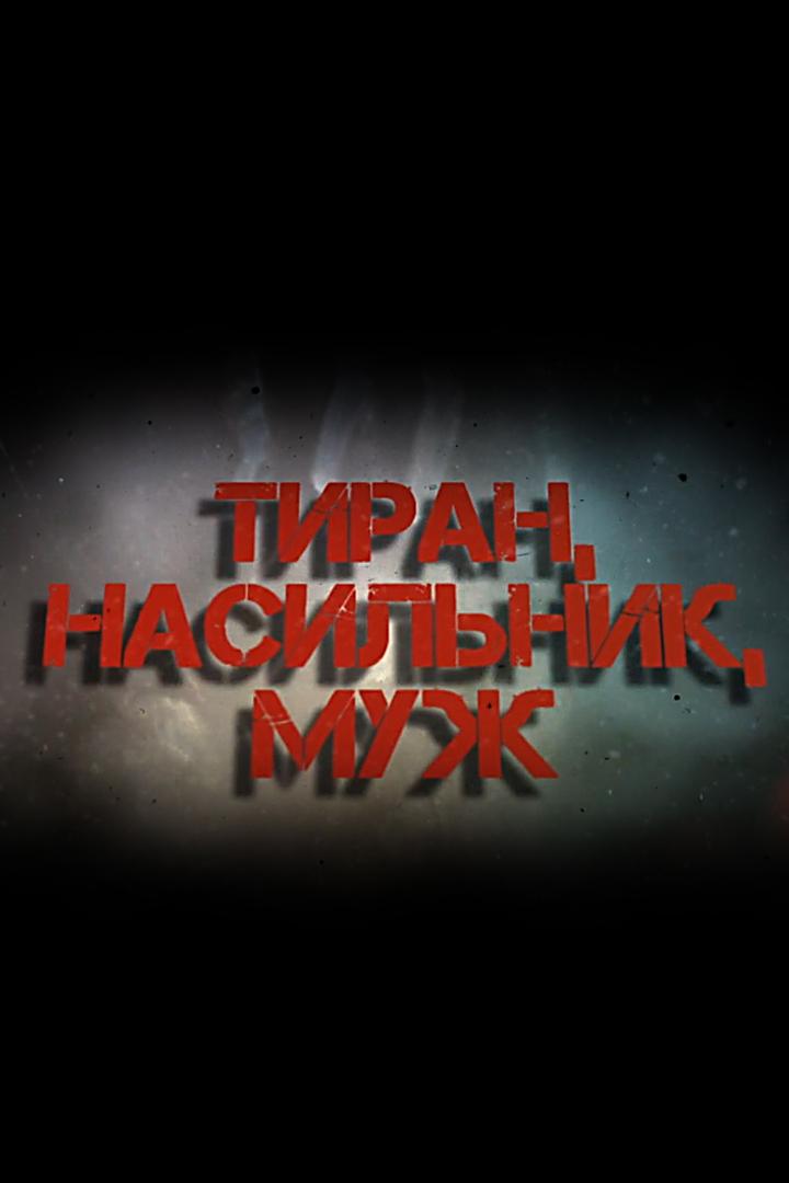 Тиран, насильник, муж (tiran-nasilnik-muzh) Документальный фильм