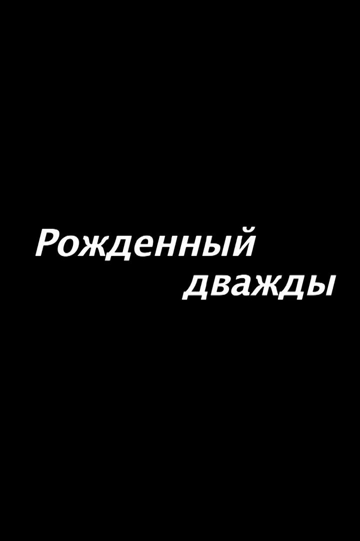 Рождённый дважды (rozhdennyj-dvazhdy) Документальный фильм