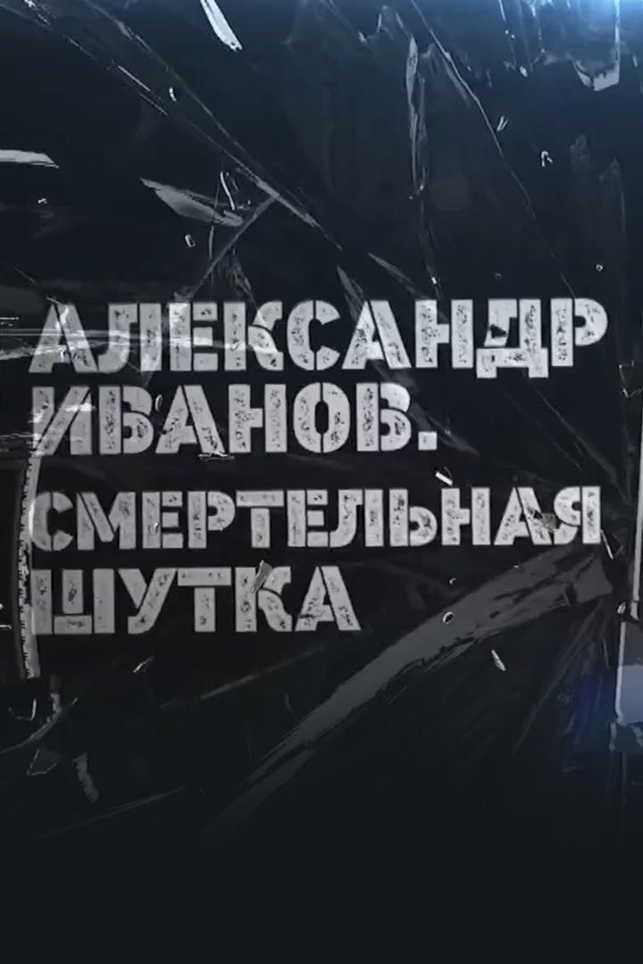 Александр Иванов. Смертельная шутка (aleksandr-ivanov-smertelnaja-shutka) Документальный фильм