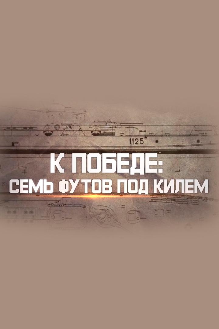 К Победе: семь футов под килем (k-pobede-sem-futov-pod-kilem) Документальный фильм