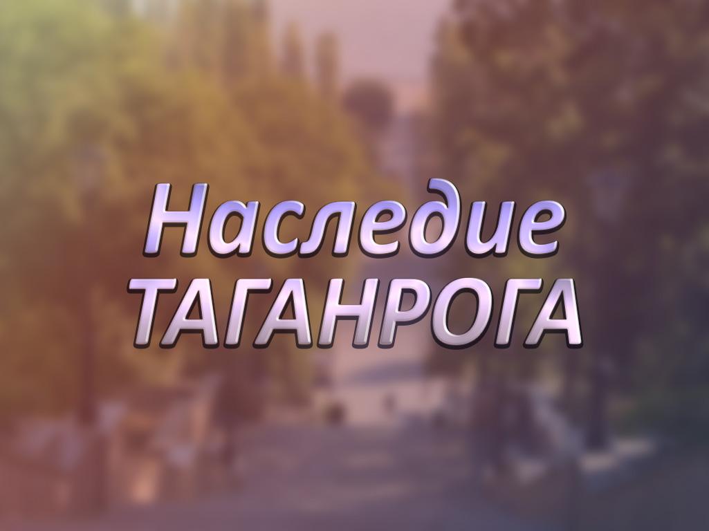 Наследие Таганрога (nasledie-taganroga) Документальный сериал