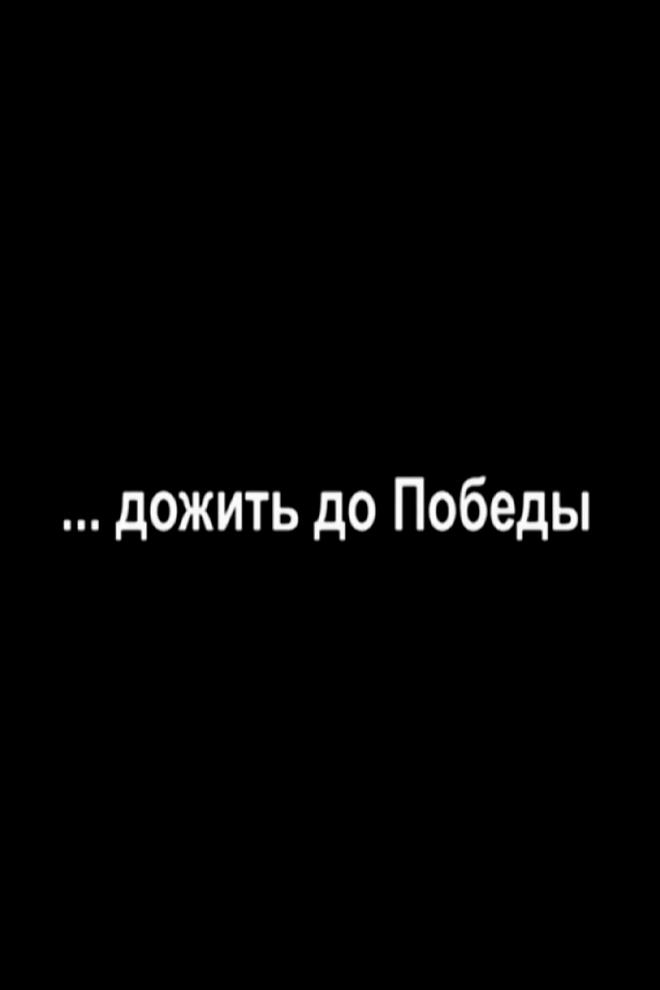 Дожить до Победы! (dozhit-do-pobedy) Документальный фильм
