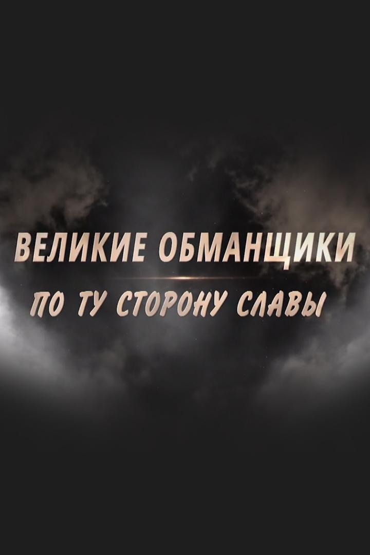 Великие обманщики. По ту сторону славы (velikie-obmanschiki-po-tu-storonu-slavy) Документальный фильм