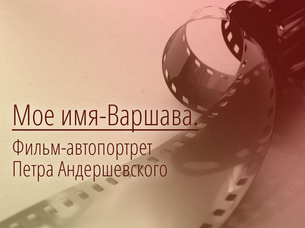Мое имя-Варшава. Фильм-автопортрет Петра Андершевского (moe-imja-varshava-film-avtoportret-petra-andershevskogo) Документальный фильм