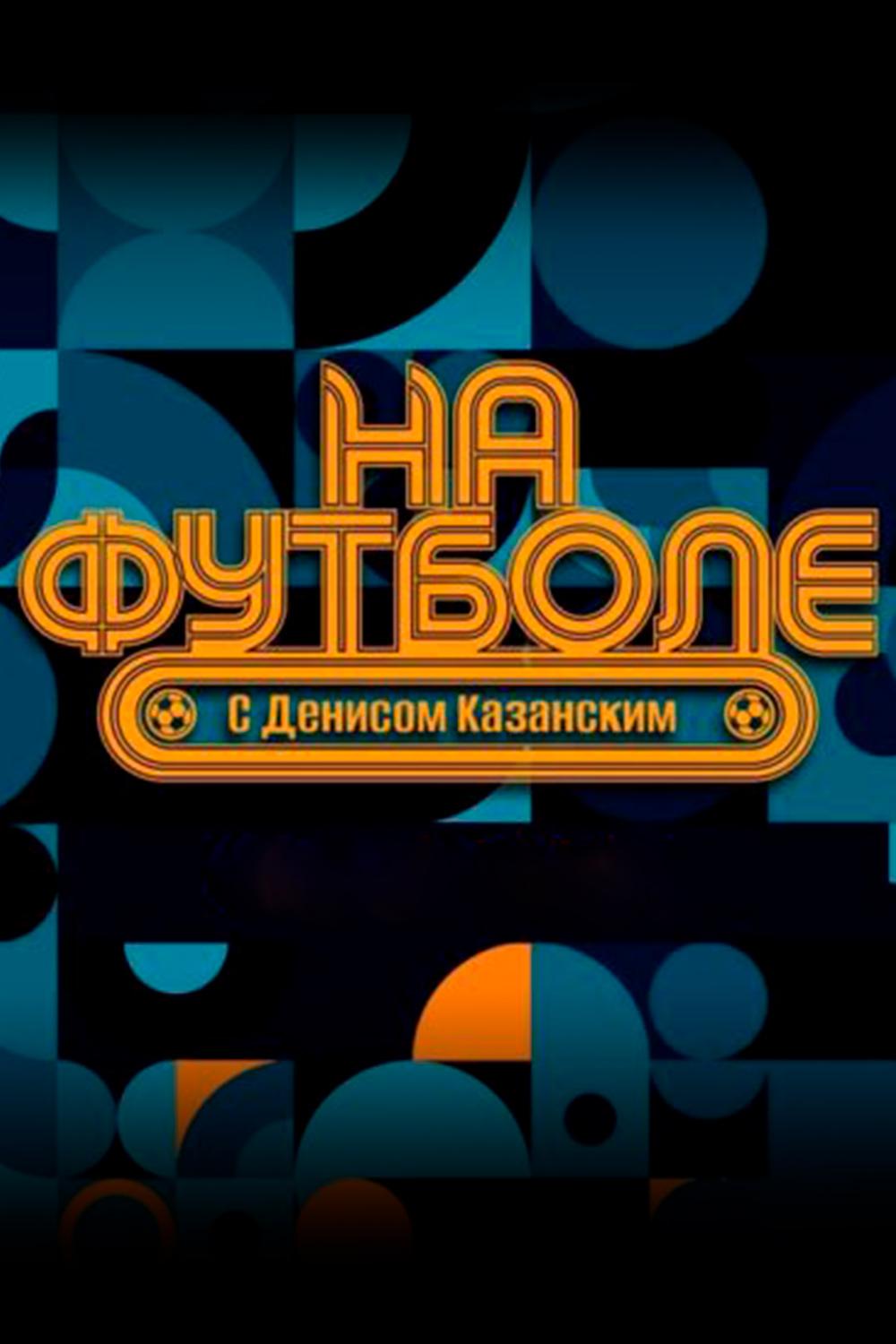 На футболе с Денисом Казанским (nafutbole-sdenisom-kazanskim) ТВ-шоу