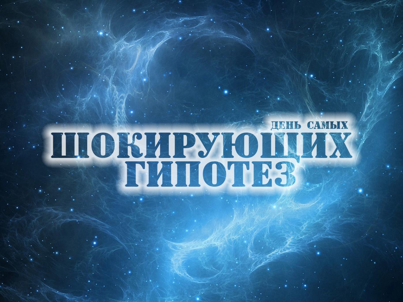 День самых шокирующих гипотез (den-samyh-shokirujuschih-gipotez) Документальный сериал