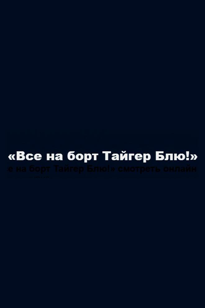 Все на борт Тайгер Блю! (vse-na-bort-tajger-blju) Документальный фильм