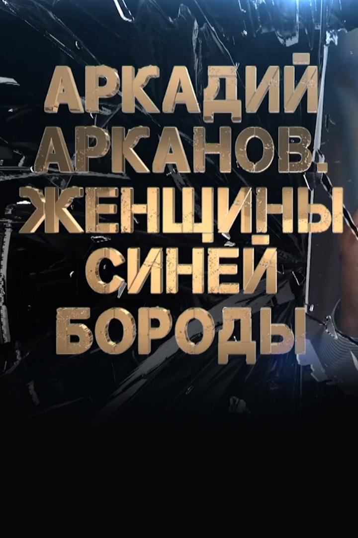 Аркадий Арканов. Женщины Синей Бороды (arkadij-arkanov-zhenschiny-sinej-borody) Документальный фильм