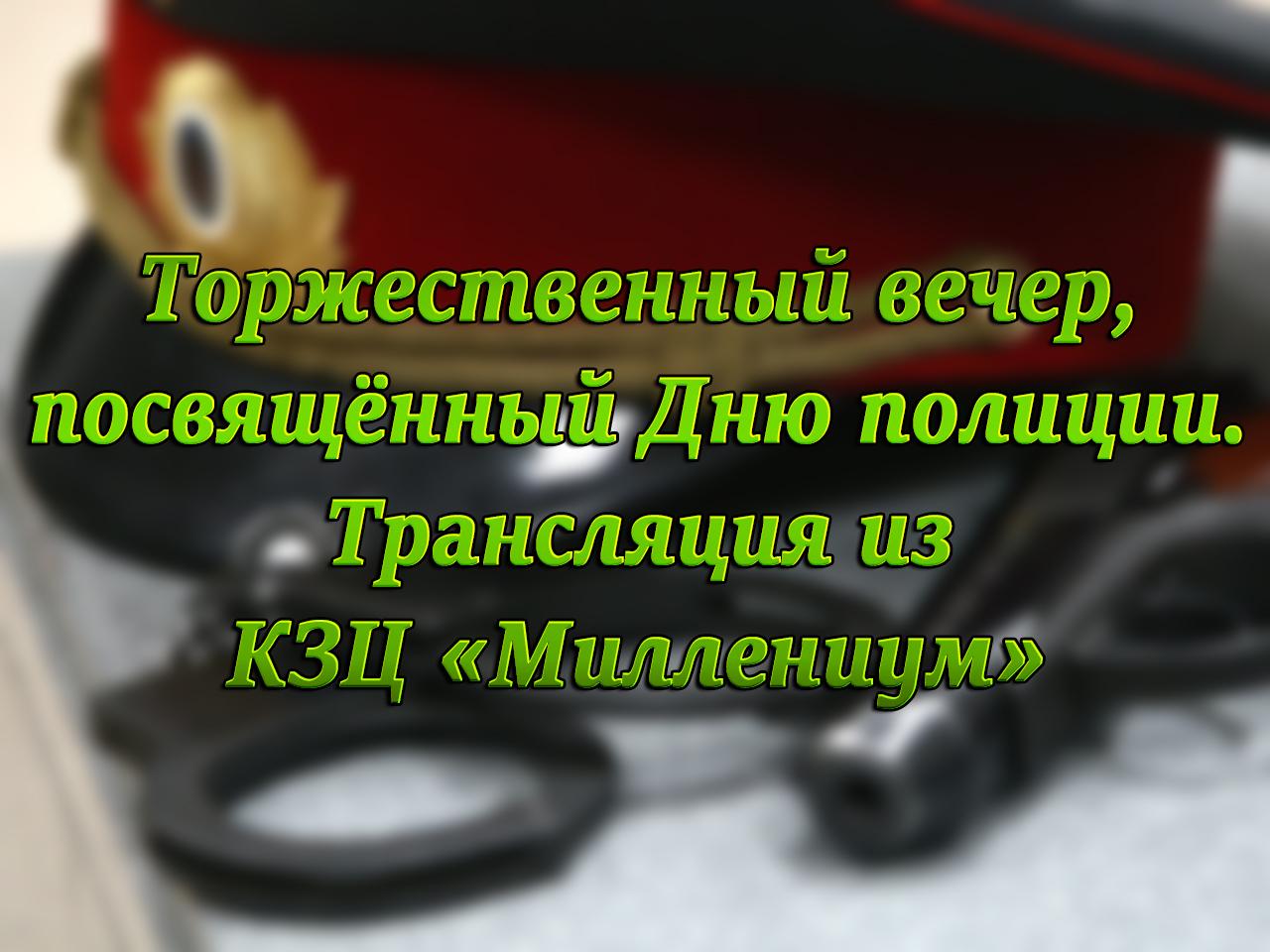 Торжественный вечер, посвящённый Дню полиции. Трансляция из КЗЦ «Миллениум» (torzhestvennyj-vecher-posvjaschennyj-dnju-politsii-transljatsija-iz-kzts-millenium) Другое